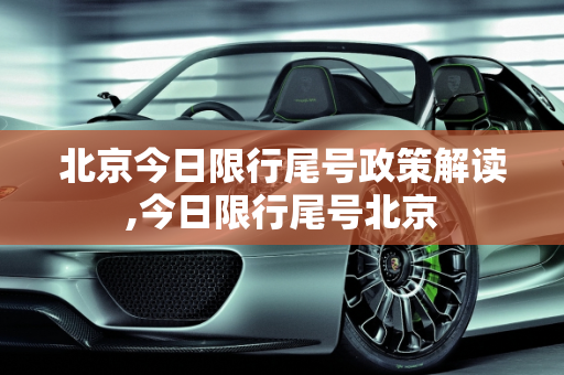 北京今日限行尾号政策解读,今日限行尾号北京