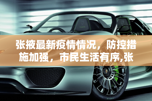 张掖最新疫情情况，防控措施加强，市民生活有序,张掖最新疫情情况