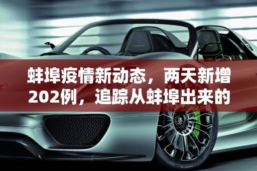 蚌埠疫情新动态，两天新增202例，追踪从蚌埠出来的人,两天新增202例 从蚌埠出来的人去哪了?