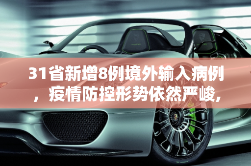 31省新增8例境外输入病例，疫情防控形势依然严峻,31省新增8境外输入