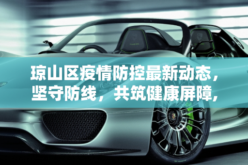 琼山区疫情防控最新动态，坚守防线，共筑健康屏障,琼山疫情防控情况最新