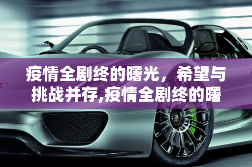 疫情全剧终的曙光，希望与挑战并存,疫情全剧终的曙光