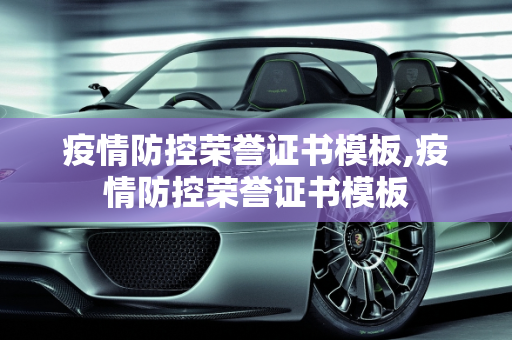 疫情防控荣誉证书模板,疫情防控荣誉证书模板