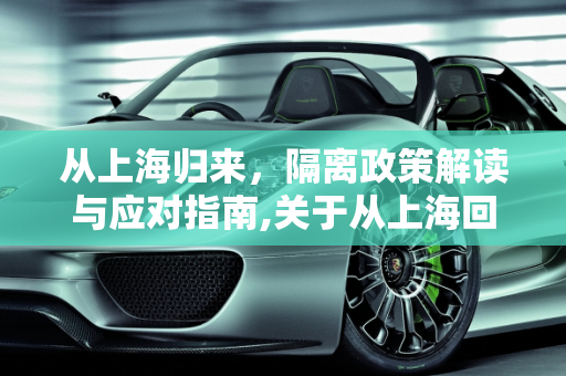 从上海归来，隔离政策解读与应对指南,关于从上海回来需要隔离吗?的信息