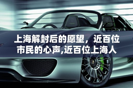 上海解封后的愿望，近百位市民的心声,近百位上海人的解封愿望