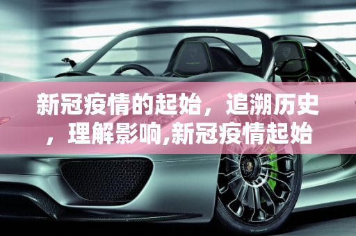 新冠疫情的起始，追溯历史，理解影响,新冠疫情起始时间