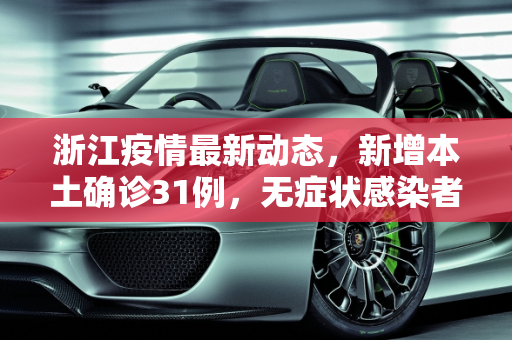 浙江疫情最新动态，新增本土确诊31例，无症状感染者7例,浙江新增本土确诊31例无症状7例