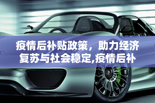 疫情后补贴政策，助力经济复苏与社会稳定,疫情后补贴政策