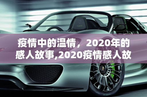 疫情中的温情，2020年的感人故事,2020疫情感人故事