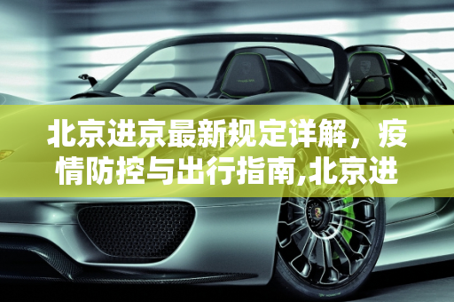 北京进京最新规定详解，疫情防控与出行指南,北京进京最新规定