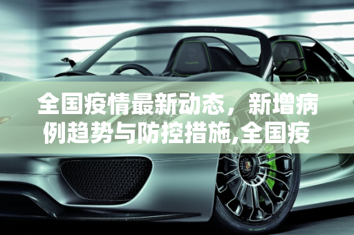 全国疫情最新动态，新增病例趋势与防控措施,全国疫情最新新增