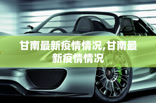 甘南最新疫情情况,甘南最新疫情情况