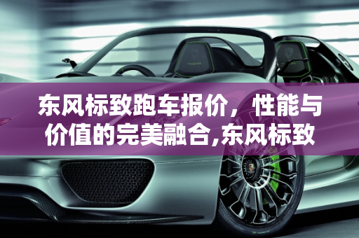 东风标致跑车报价，性能与价值的完美融合,东风标致跑车报价
