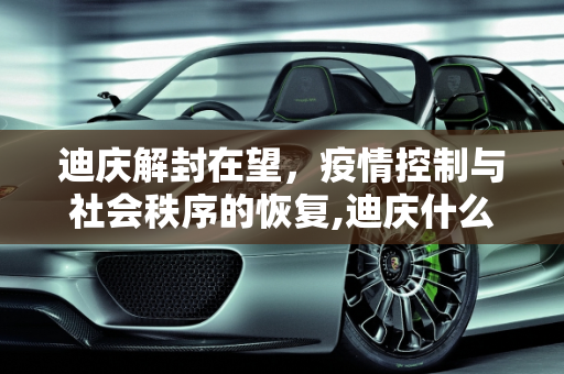 迪庆解封在望，疫情控制与社会秩序的恢复,迪庆什么时候能解封