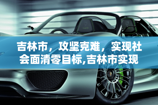 吉林市，攻坚克难，实现社会面清零目标,吉林市实现社会面清零目标