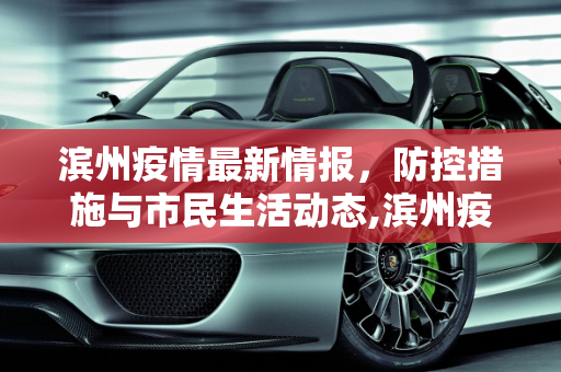 滨州疫情最新情报，防控措施与市民生活动态,滨州疫情最新情报
