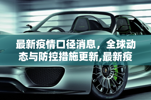 最新疫情口径消息，全球动态与防控措施更新,最新疫情口径消息