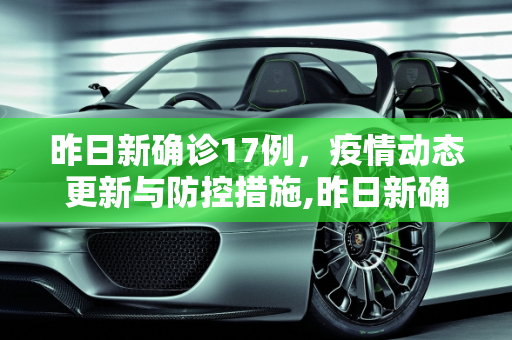 昨日新确诊17例，疫情动态更新与防控措施,昨日新确诊17例