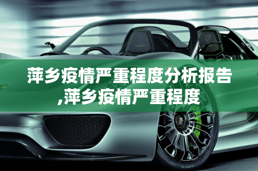 萍乡疫情严重程度分析报告,萍乡疫情严重程度