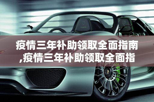 疫情三年补助领取全面指南,疫情三年补助领取全面指南