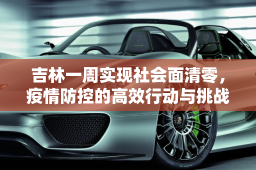 吉林一周实现社会面清零，疫情防控的高效行动与挑战,关于吉林:一周实现社会面清零的信息