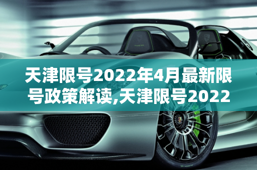 天津限号2022年4月最新限号政策解读,天津限号2022最新限号4月