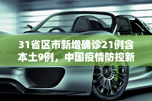 31省区市新增确诊21例含本土9例，中国疫情防控新动态,31省区市新增确诊21例含本土9例