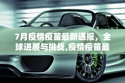 7月疫情疫苗最新通报，全球进展与挑战,疫情疫苗最新通报7月