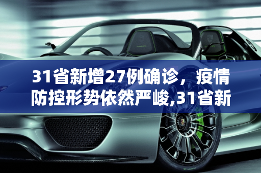 31省新增27例确诊，疫情防控形势依然严峻,31省新增27例确诊