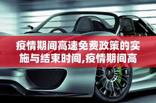 疫情期间高速免费政策的实施与结束时间,疫情期间高速免费到什么时候