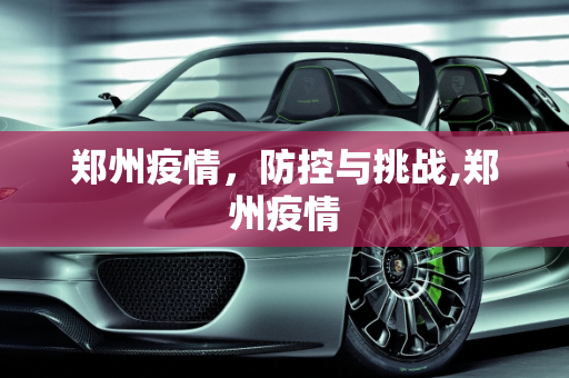 郑州疫情，防控与挑战,郑州疫情