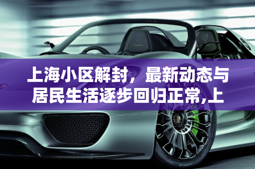 上海小区解封，最新动态与居民生活逐步回归正常,上海小区解封最新消息