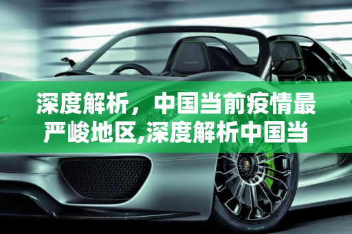 深度解析，中国当前疫情最严峻地区,深度解析中国当前疫情最严峻地区