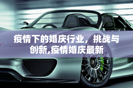 疫情下的婚庆行业，挑战与创新,疫情婚庆最新