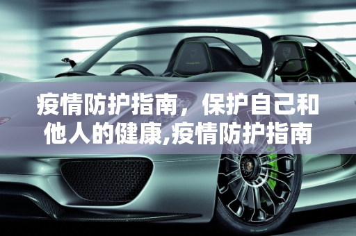 疫情防护指南，保护自己和他人的健康,疫情防护指南
