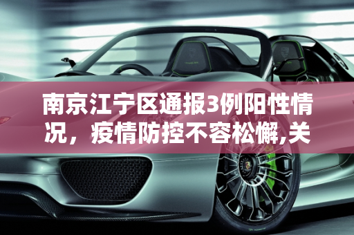 南京江宁区通报3例阳性情况，疫情防控不容松懈,关于南京江宁通报3例阳性情况的信息