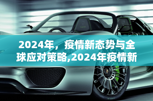 2024年，疫情新态势与全球应对策略,2024年疫情新态势