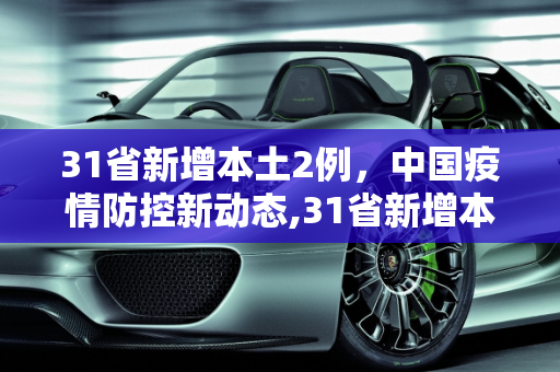 31省新增本土2例，中国疫情防控新动态,31省新增本土2例