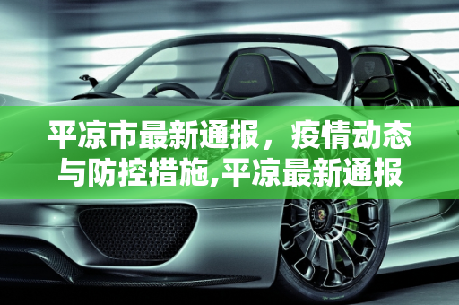平凉市最新通报，疫情动态与防控措施,平凉最新通报