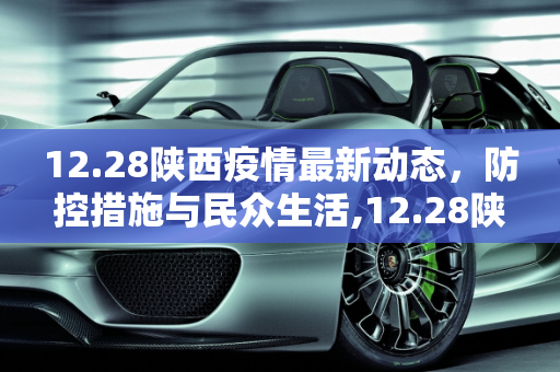 12.28陕西疫情最新动态，防控措施与民众生活,12.28陕西疫情最新