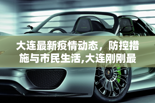 大连最新疫情动态，防控措施与市民生活,大连刚刚最新疫情消息