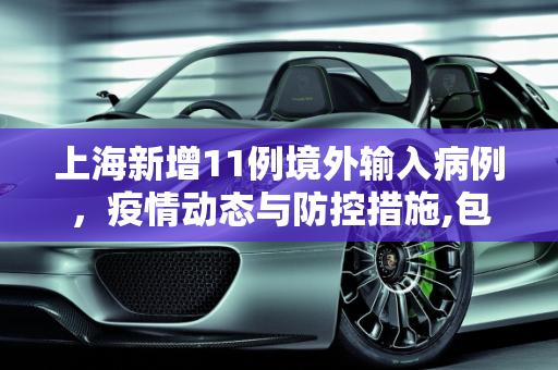 上海新增11例境外输入病例，疫情动态与防控措施,包含上海新增11例境外输入病例的词条