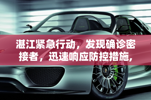 湛江紧急行动，发现确诊密接者，迅速响应防控措施,湛江发现确诊密接者