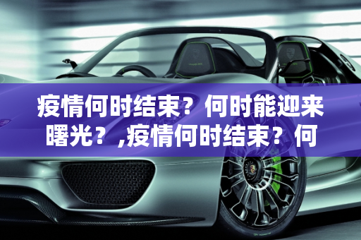 疫情何时结束？何时能迎来曙光？,疫情何时结束？何时能迎来曙光？