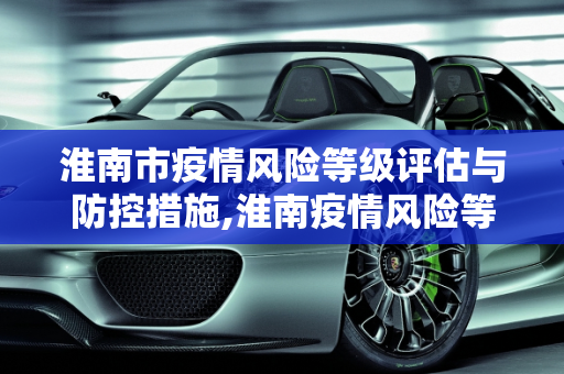 淮南市疫情风险等级评估与防控措施,淮南疫情风险等级