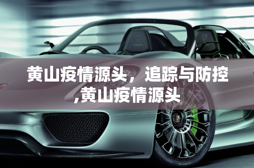 黄山疫情源头，追踪与防控,黄山疫情源头