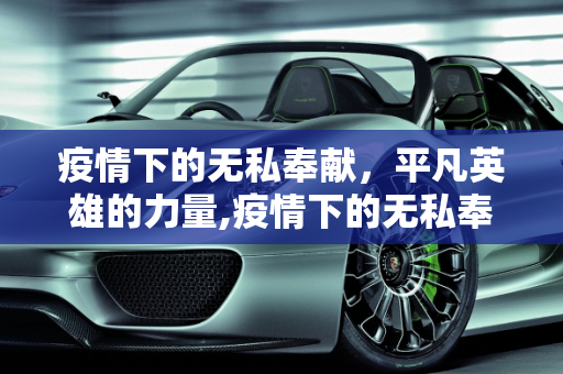 疫情下的无私奉献，平凡英雄的力量,疫情下的无私奉献