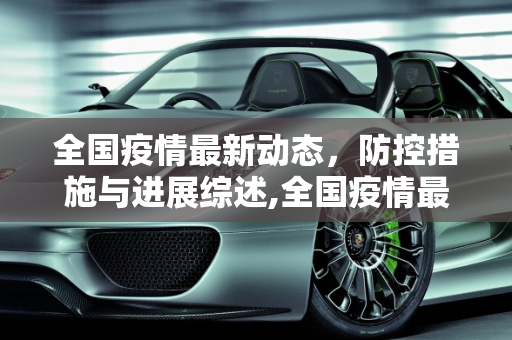 全国疫情最新动态，防控措施与进展综述,全国疫情最新消息