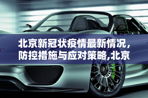 北京新冠状疫情最新情况，防控措施与应对策略,北京新冠状疫情最新情况