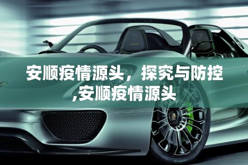 安顺疫情源头，探究与防控,安顺疫情源头